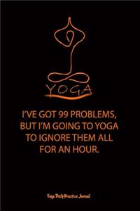Yoga (I'VE GOT 99 PROBLEMS, BUT I'M GOING TO YOGA TO IGNORE THEM ALL FOR AN HOUR.)