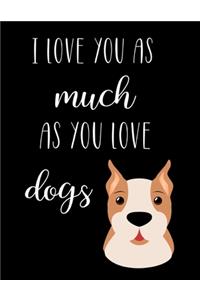 I Love You As Much As You Love Dogs