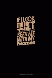 If I Look Quiet It's Because You Haven't Seen Me With My Percussion