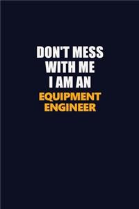 Don't Mess With Me Because I Am An Equipment Engineer