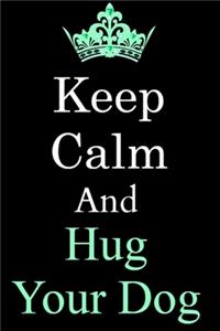 Keep Calm And Hug Your Dog