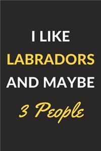 I Like Labradors And Maybe 3 People