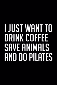I Just Want to Drink Coffee Save Animals and Do Pilates