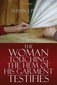 The Woman Touching the Hem of His Garment Testifies: Volume I