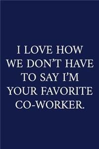 I Love How We Don't Have to Say I'm Your Favorite Co-Worker.