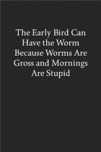 The Early Bird Can Have the Worm Because Worms Are Gross and Mornings Are Stupid