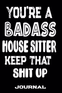 You're A Badass House Sitter Keep That Shit Up