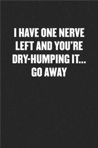 I Have One Nerve Left and You're Dry-Humping It... Go Away