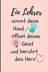 Ein Lehrer Nimmt Deine Hand, Öffnet Deinen Geist Und Berührt Dein Herz: A5 LINIERT Geschenkidee für Lehrer Erzieher - Abschiedsgeschenk Grundschule - Klassengeschenk - Dankeschön - Lehrerplaner - Buch zur Einschulung