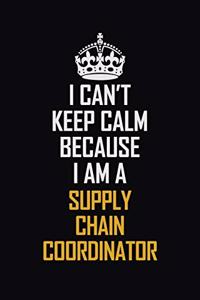 I Can't Keep Calm Because I Am A Supply Chain Coordinator