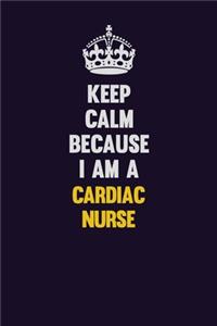 Keep Calm Because I Am A cardiac nurse