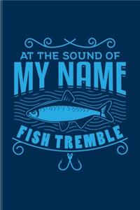 At The Sound Of My Name Fish Tremble: Funny Fishing Undated Planner - Weekly & Monthly No Year Pocket Calendar - Medium 6x9 Softcover - For Fishing Trip Lover & Fans