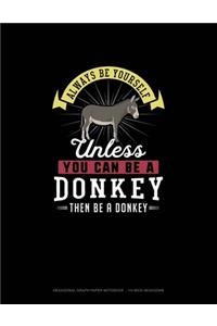 Always Be Yourself Unless You Can Be A Donkey Then Be A Donkey