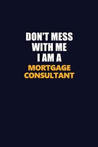 Don't Mess With Me I Am A Mortgage Consultant