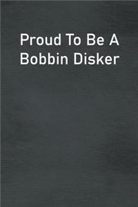 Proud To Be A Bobbin Disker