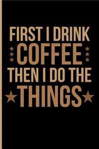 First I Drink Coffee Then I Do the Things