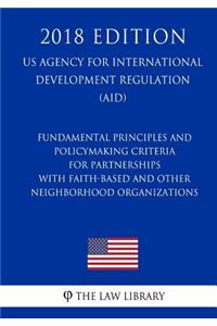 Fundamental Principles and Policymaking Criteria for Partnerships with Faith-Based and Other Neighborhood Organizations (US Agency for International Development Regulation) (AID) (2018 Edition)