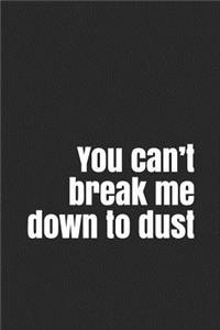 You can't break me down to dust