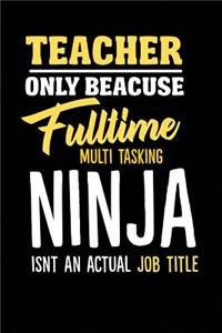 Teacher Only Because Fulltime Multi Tasking Ninja Isnt An Actual Job Title