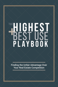 Highest and Best Use Playbook: Finding the Unfair Advantage Over your Real Estate Competition