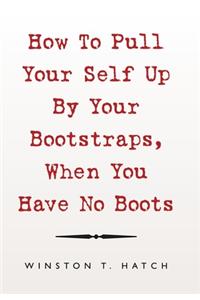 How to Pull Your Self up by Your Bootstraps, When You Have No Boots