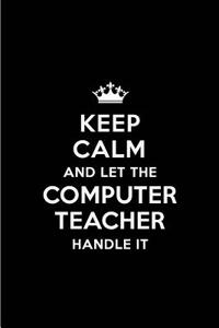 Keep Calm and Let the Computer Teacher Handle It: Blank Lined 6x9 Computer Teacher Quote Journal/Notebooks as Gift for Birthday, Holidays, Anniversary, Thanks Giving, Christmas, Graduation for Your 