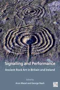 Signalling and Performance: Ancient Rock Art in Britain and Ireland: Ancient Rock Art in Britain and Ireland