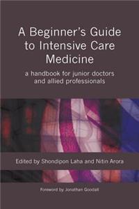 A Beginner's Guide to Intensive Care Medicine: A Handbook for Junior Doctors and Allied Professionals