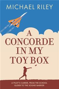 Concorde in my Toy Box: A Pilot's Career, from the School Glider to the Sound Barrier