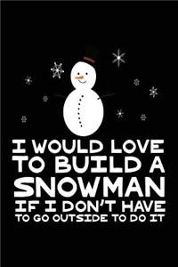 I Would Love To Build A Snowman If I Don't Have To Go Outside To Do It