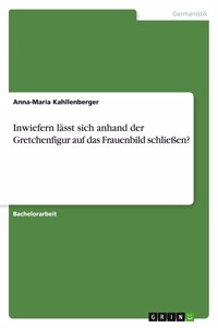 Inwiefern lässt sich anhand der Gretchenfigur auf das Frauenbild schließen?