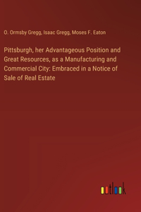 Pittsburgh, her Advantageous Position and Great Resources, as a Manufacturing and Commercial City