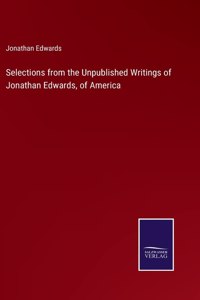 Selections from the Unpublished Writings of Jonathan Edwards, of America