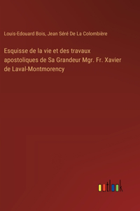 Esquisse de la vie et des travaux apostoliques de Sa Grandeur Mgr. Fr. Xavier de Laval-Montmorency