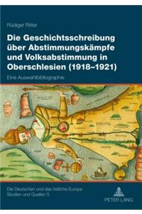 Die Geschichtsschreibung Ueber Abstimmungskaempfe Und Volksabstimmung in Oberschlesien (1918-1921)