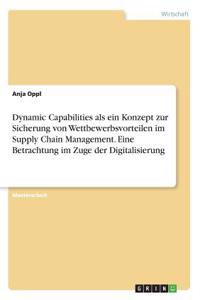 Dynamic Capabilities als ein Konzept zur Sicherung von Wettbewerbsvorteilen im Supply Chain Management. Eine Betrachtung im Zuge der Digitalisierung