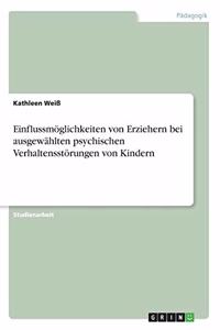 Einflussmöglichkeiten von Erziehern bei ausgewählten psychischen Verhaltensstörungen von Kindern