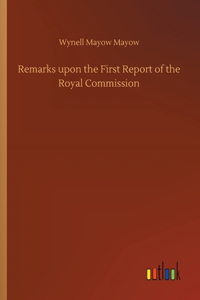 Remarks upon the First Report of the Royal Commission