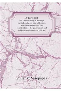 A Tory plot Or, The discovery of a design carried on by our late addressers and abhorrers to alter the constitution of the government and to betray the Protestant religion