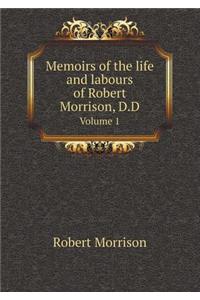 Memoirs of the Life and Labours of Robert Morrison, D.D Volume 1