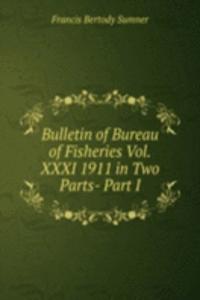 Bulletin of Bureau of Fisheries Vol.XXXI 1911 in Two Parts- Part I