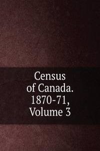 Census of Canada. 1870-71, Volume 3