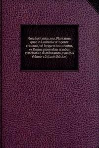 Flora lusitanica, seu, Plantarum, quae in Lusitania vel sponte crescunt, vel frequentius coluntur, ex florum praesertim sexubus systematice distributarum, synopsis Volume v.2 (Latin Edition)