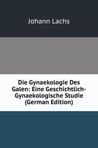 Die Gynaekologie Des Galen: Eine Geschichtlich-Gynaekologische Studie (German Edition)