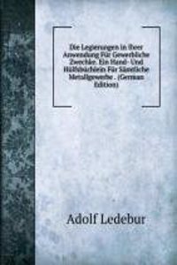 Die Legierungen in Ihrer Anwendung Fur Gewerbliche Zwechke. Ein Hand- Und Hulfsbuchlein Fur Samtliche Metallgewerbe . (German Edition)