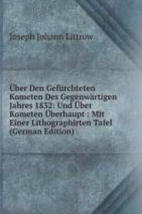 Uber Den Gefurchteten Kometen Des Gegenwartigen Jahres 1832: Und Uber Kometen Uberhaupt : Mit Einer Lithographirten Tafel (German Edition)