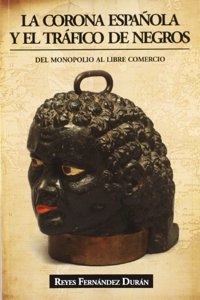 La Corona Espaanola y El Traafico de Negros: del Monopolio Al Libre Comercio