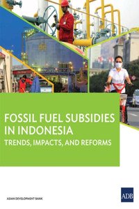 Fossil Fuel Subsidies in Indonesia - Trends, Impacts, and Reforms
