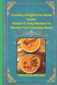 Culinary Delights For Home Cooks: Simple and Tasty Recipes to Elevate Your Everyday Meals.: Culinary Delights: Gourmet Recipes for Every Occasion - Delicious and Easy-to-Follow Food 