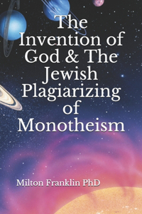Invention of God & The Jewish Plagiarizing of Monotheism